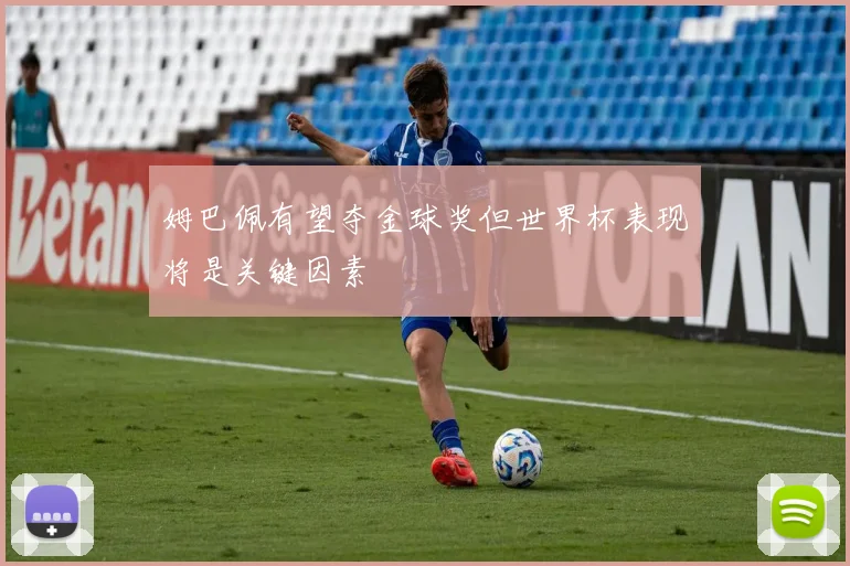 姆巴佩有望夺金球奖但世界杯表现将是关键因素