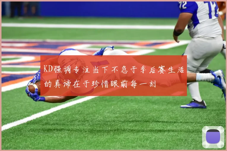 KD强调专注当下不急于季后赛生活的真谛在于珍惜眼前每一刻