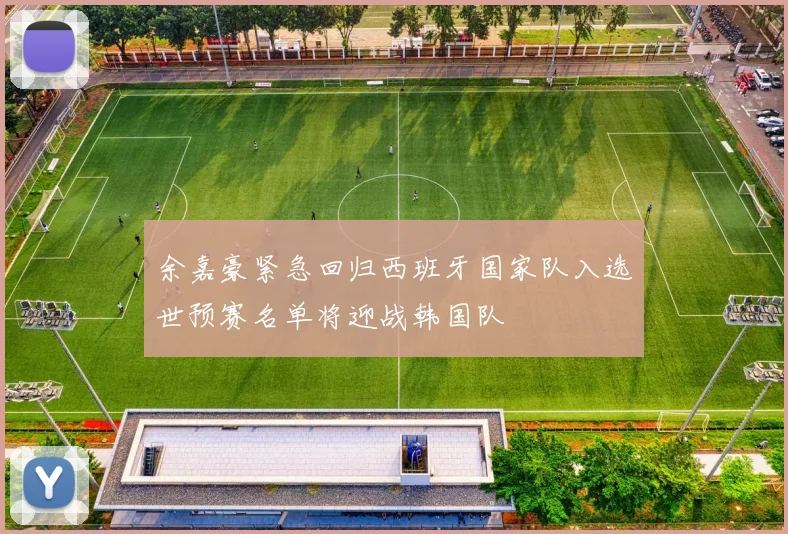 余嘉豪紧急回归西班牙国家队入选世预赛名单将迎战韩国队
