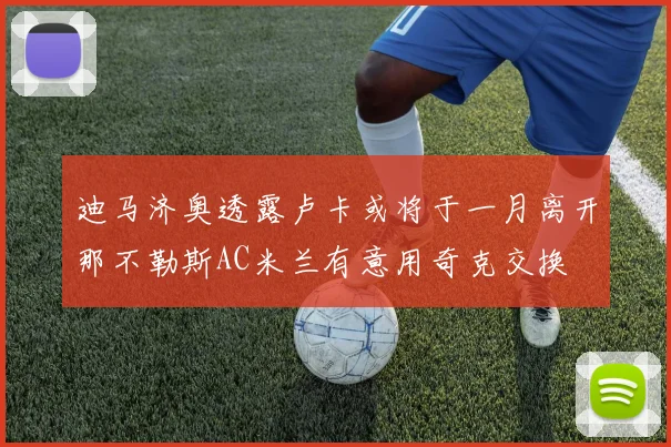 迪马济奥透露卢卡或将于一月离开那不勒斯AC米兰有意用奇克交换