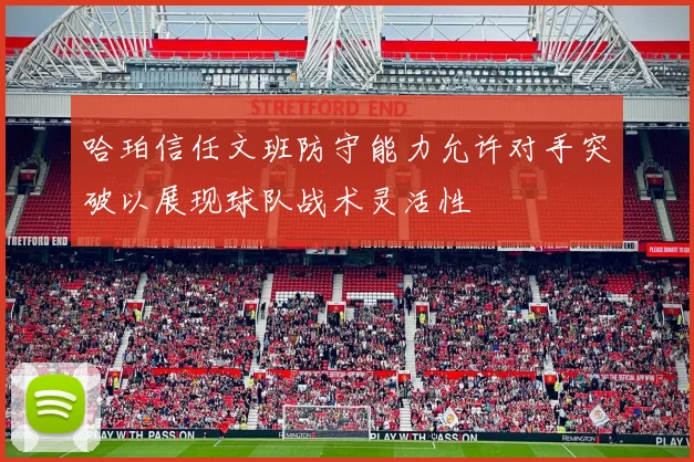 哈珀信任文班防守能力允许对手突破以展现球队战术灵活性