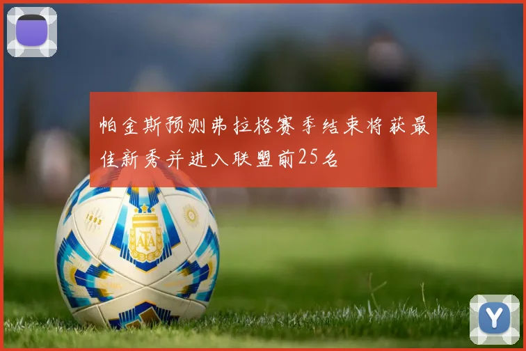 帕金斯预测弗拉格赛季结束将获最佳新秀并进入联盟前25名