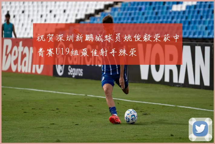 祝贺深圳新鹏城球员姚俊毅荣获中青赛U19组最佳射手殊荣