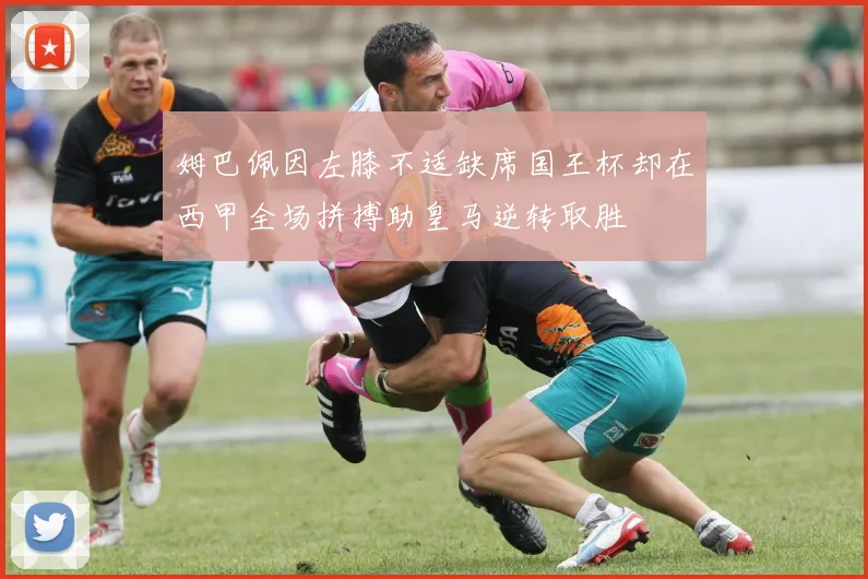 姆巴佩因左膝不适缺席国王杯却在西甲全场拼搏助皇马逆转取胜
