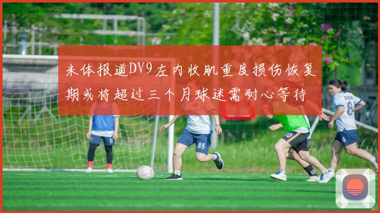 米体报道DV9左内收肌重度损伤恢复期或将超过三个月球迷需耐心等待
