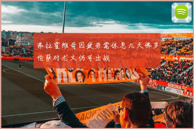弗拉霍维奇因疲劳需休息几天佛罗伦萨对尤文仍可出战