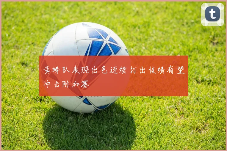 黄蜂队表现出色连续打出佳绩有望冲击附加赛