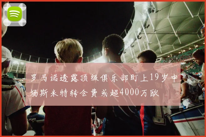 罗马诺透露顶级俱乐部盯上19岁中场斯米特转会费或超4000万欧