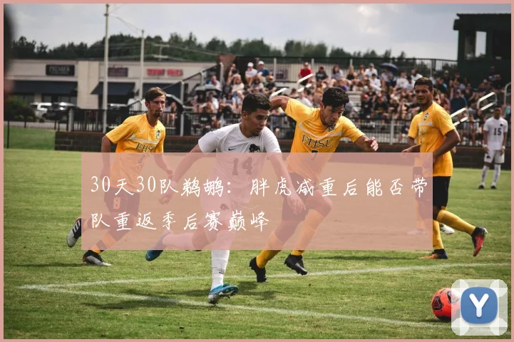 30天30队鹈鹕：胖虎减重后能否带队重返季后赛巅峰