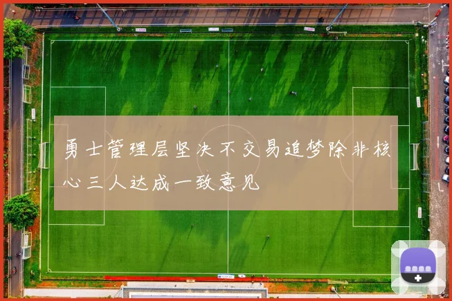 勇士管理层坚决不交易追梦除非核心三人达成一致意见
