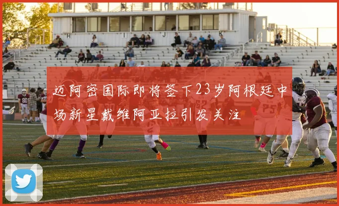 迈阿密国际即将签下23岁阿根廷中场新星戴维阿亚拉引发关注