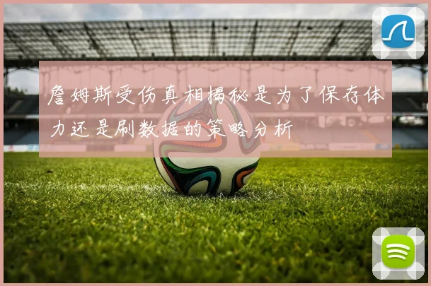 詹姆斯受伤真相揭秘是为了保存体力还是刷数据的策略分析
