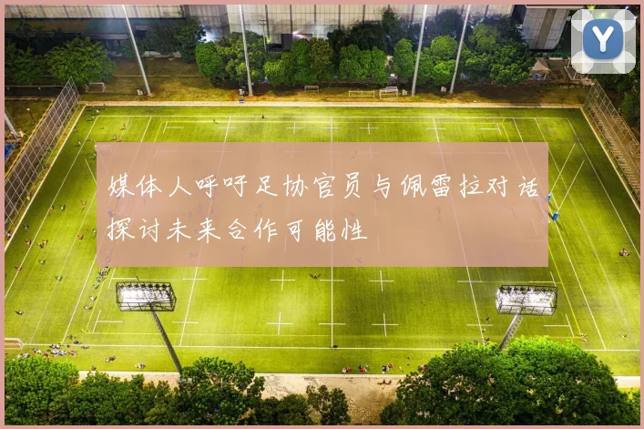媒体人呼吁足协官员与佩雷拉对话探讨未来合作可能性
